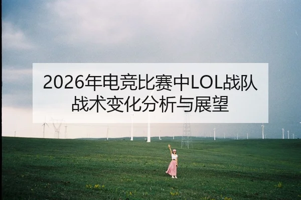 2026年电竞比赛中LOL战队战术变化分析与展望