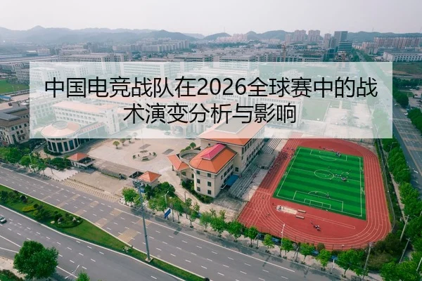 中国电竞战队在2026全球赛中的战术演变分析与影响