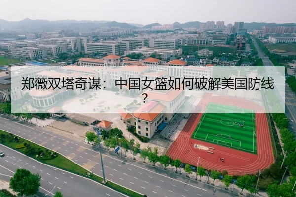 郑薇双塔奇谋：中国女篮如何破解美国防线？