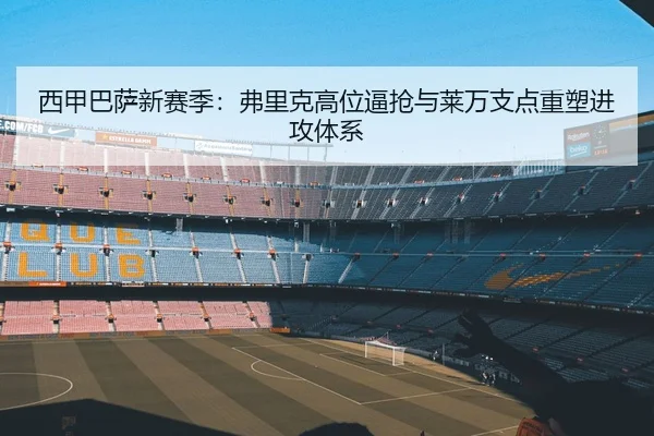 西甲巴萨新赛季：弗里克高位逼抢与莱万支点重塑进攻体系