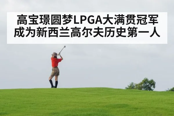 高宝璟圆梦LPGA大满贯冠军 成为新西兰高尔夫历史第一人