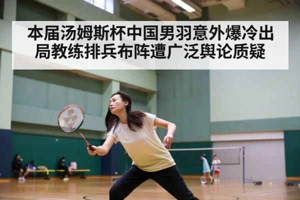本届汤姆斯杯中国男羽意外爆冷出局教练排兵布阵遭广泛舆论质疑