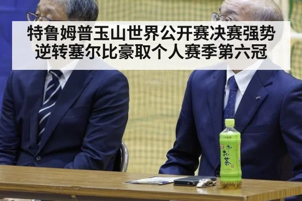 特鲁姆普玉山世界公开赛决赛强势逆转塞尔比豪取个人赛季第六冠